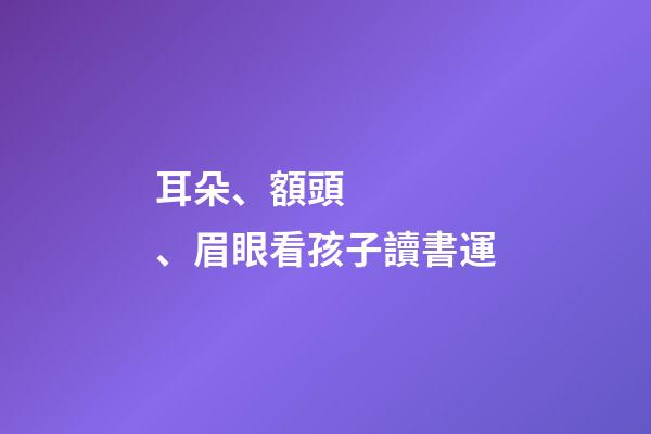 耳朵、額頭、眉眼看孩子讀書運